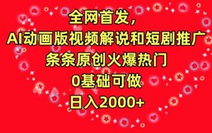 全网首发，AI动画版视频解说和短剧推广，条条原创火爆热门，0基础可做，日入2000+【揭秘】-易得个人分享