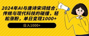2024年AI与唐诗宋词结合，传统与现代科技的碰撞，轻松涨粉，单日变现1000+【揭秘】-易得个人分享