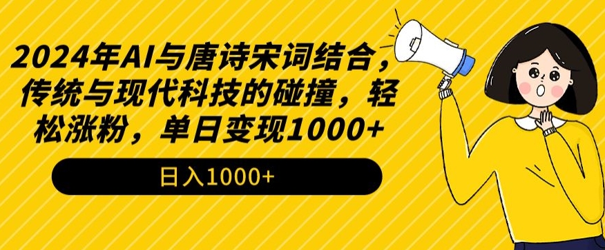 2024年AI与唐诗宋词结合，传统与现代科技的碰撞，轻松涨粉，单日变现1000+【揭秘】-易得个人分享