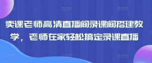 卖课老师高清直播间录课间搭建教学，老师在家轻松搞定录课直播-易得个人分享