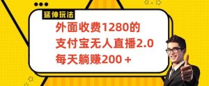 外面收费1280的支付宝无人直播2.0项目，每天躺赚200+，保姆级教程【揭秘】-易得个人分享