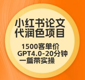 毕业季小红书论文代润色项目，本科1500，专科1200，高客单GPT4.0-20分钟一篇带实操【揭秘】-易得个人分享