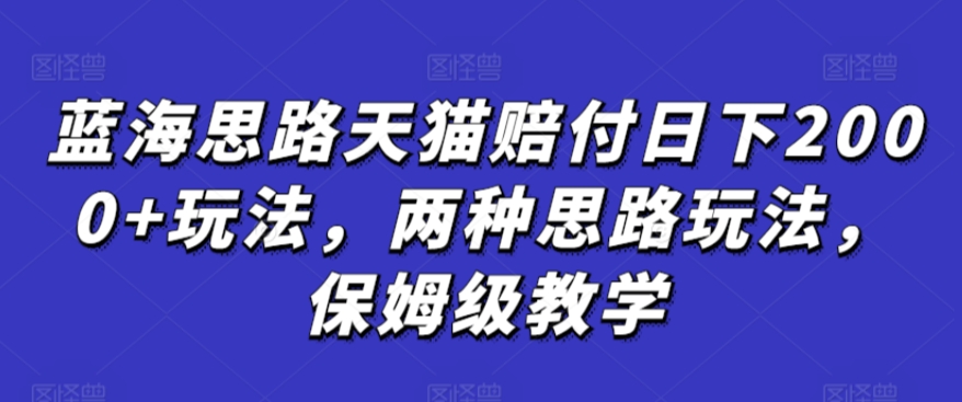 蓝海思路天猫赔付日下2000+玩法，两种思路玩法，保姆级教学【仅揭秘】-易得个人分享
