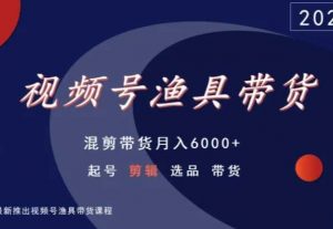 视频号渔具带货，混剪带货月入6000+，起号剪辑选品带货-易得个人分享