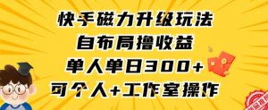 快手磁力升级玩法，自布局撸收益，单人单日300+，个人工作室均可操作【揭秘】-易得个人分享