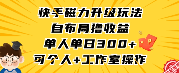 快手磁力升级玩法，自布局撸收益，单人单日300+，个人工作室均可操作【揭秘】-易得个人分享