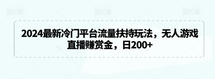 2024最新冷门平台流量扶持玩法，无人游戏直播赚赏金，日200+【揭秘】-易得个人分享