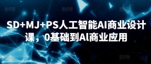 SD+MJ+PS人工智能AI商业设计课，0基础到Al商业应用-易得个人分享