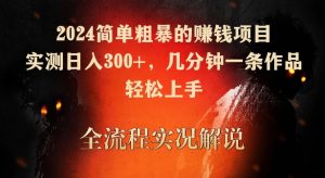 2024简单粗暴的赚钱项目，实测日入300+，几分钟一条作品，轻松上手【揭秘】-易得个人分享