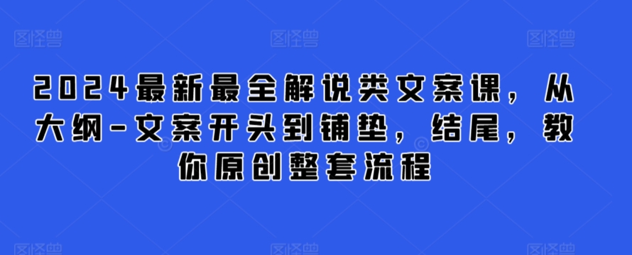 2024最新最全解说类文案课，从大纲-文案开头到铺垫，结尾，教你原创整套流程-易得个人分享
