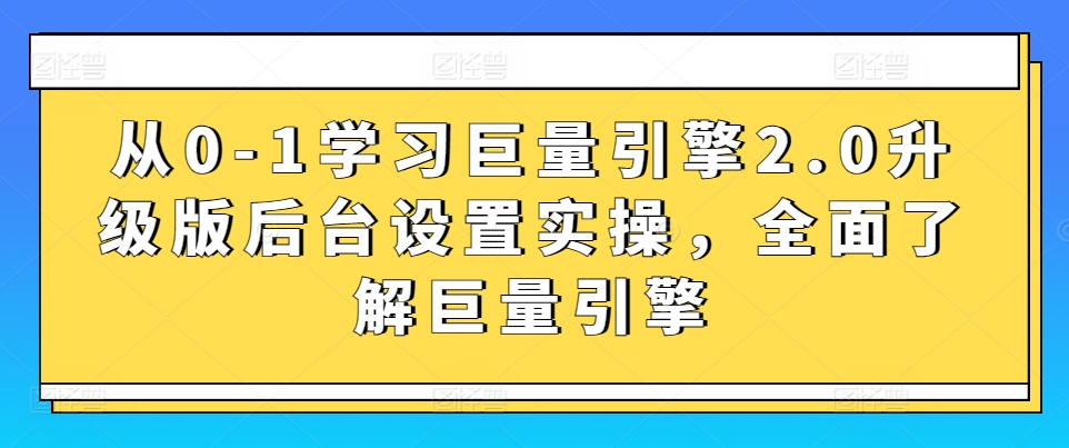 从0-1学习巨量引擎2.0升级版后台设置实操，全面了解巨量引擎-易得个人分享
