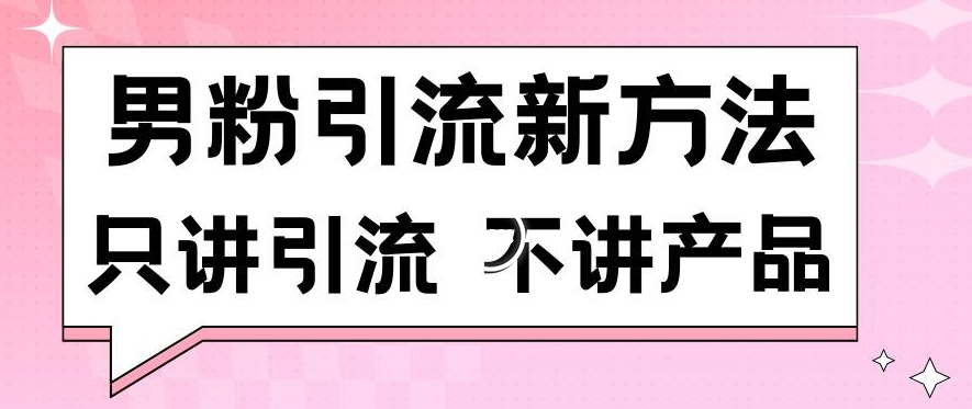 男粉引流新方法日引流100多个男粉只讲引流不讲产品不违规不封号【揭秘】-易得个人分享