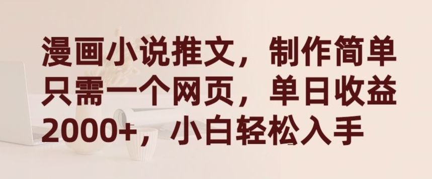 漫画小说推文，制作简单只需一个网页，单日收益2000+，小白轻松入手【揭秘】-易得个人分享