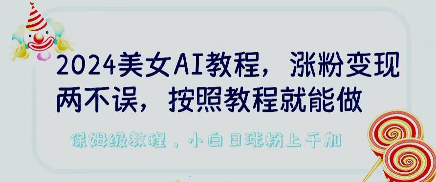 2024美女AI教程，涨粉变现两不误，按照教程制作就能做，平台低概率检测出是AI制作【揭秘】-易得个人分享