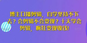 博主口播剪辑，自学坚持不下去？会剪辑不会变现？十天学会剪辑，疯狂变现收钱!-易得个人分享