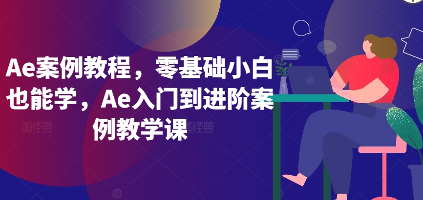 Ae案例教程，零基础小白也能学，Ae入门到进阶案例教学课-易得个人分享