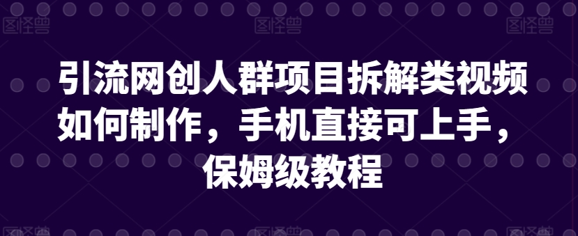 引流网创人群项目拆解类视频如何制作，手机直接可上手，保姆级教程【揭秘】-易得个人分享