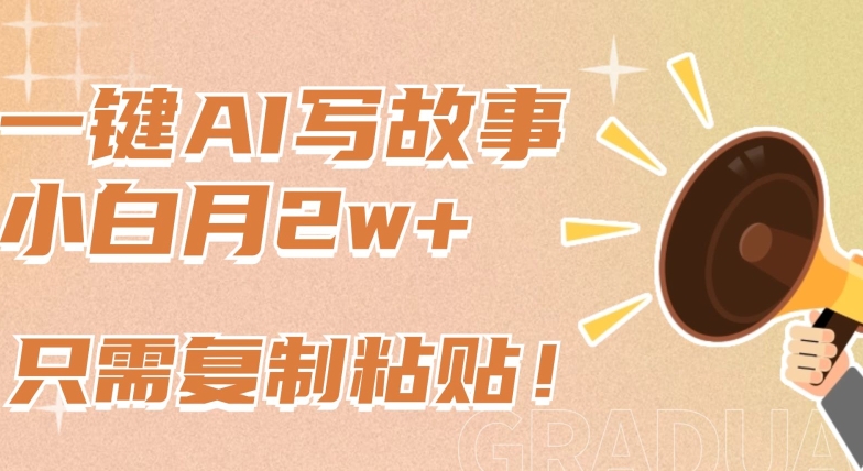 一键AI写故事，新赛道新玩法，只需复制粘贴，小白轻松月入2w+【揭秘】-易得个人分享