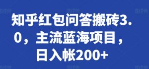 知乎红包问答搬砖3.0，主流蓝海项目，日入帐200+【揭秘】-易得个人分享