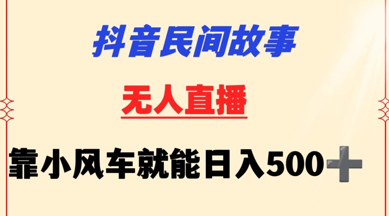 抖音民间故事无人挂机靠小风车一天500+小白也能操作【揭秘】-易得个人分享