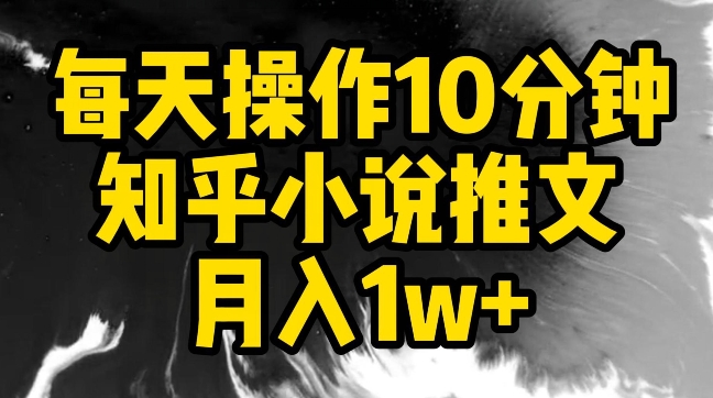 每天操作10分钟，知乎小说推文月入1w+【揭秘】-易得个人分享