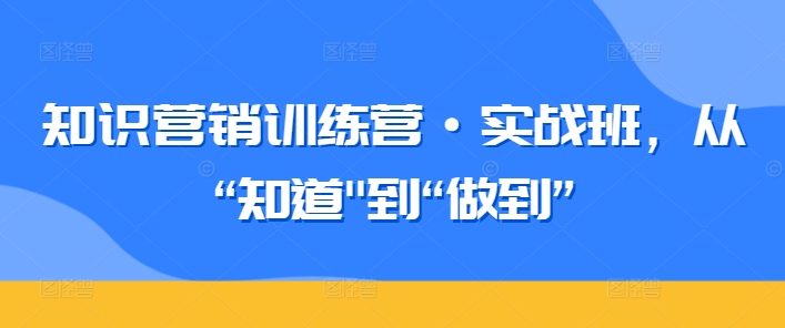 知识营销训练营·实战班，从“知道”到“做到”-易得个人分享