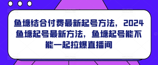 鱼塘结合付费最新起号方法，​2024鱼塘起号最新方法，鱼塘起号能不能一起拉爆直播间-易得个人分享