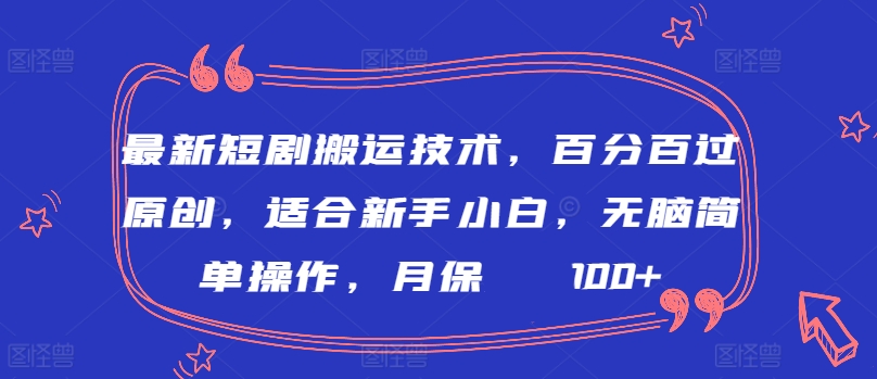最新短剧搬运技术，百分百过原创，适合新手小白，无脑简单操作，月保底2000+【揭秘】-易得个人分享