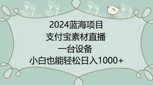 2024年蓝海项目，支付宝素材直播，无需出境，小白也能日入1000+ ，实操教程【揭秘】-易得个人分享