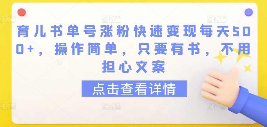 育儿书单号涨粉快速变现每天500+，操作简单，只要有书，不用担心文案【揭秘】-易得个人分享