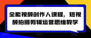 全能视频创作人课程，短视频拍摄剪辑运营思维教学-易得个人分享
