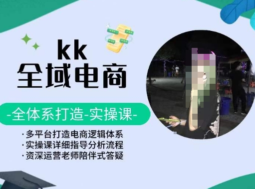 KK全域电商，全体系打造实操课，多平台打造电商逻辑体系-易得个人分享
