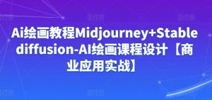 Ai绘画教程Midjourney+Stablediffusion-AI绘画课程设计【商业应用实战】-易得个人分享