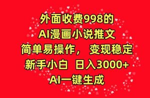 外面收费998的AI漫画小说推文，简单易操作，变现稳定，新手小白日入3000+，AI一键生成【揭秘】-易得个人分享