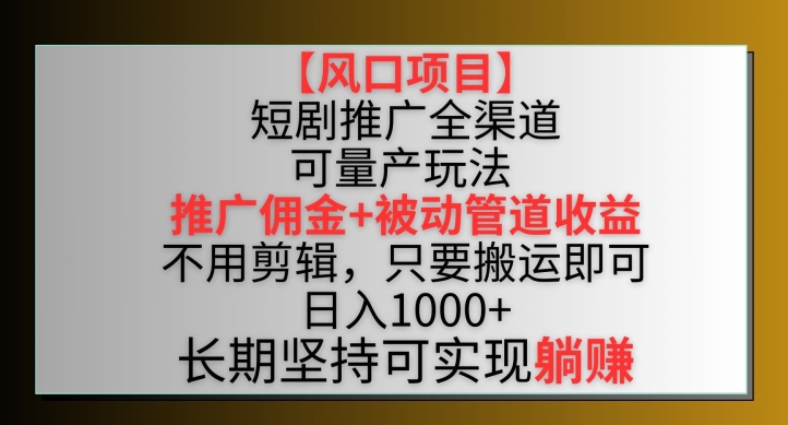 【风口项目】短剧推广全渠道最新双重收益玩法,推广佣金管道收益,不用剪辑,只要搬运即可【揭秘】-易得个人分享