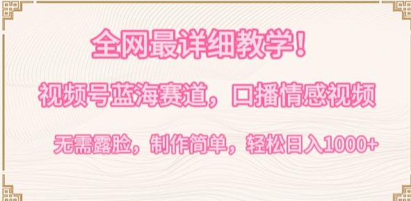 全网最详细教学，视频号蓝海赛道，口播情感视频，无需露脸，制作简单，轻松实现日入1000+【揭秘】-易得个人分享