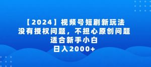 2024视频号短剧玩法，没有授权问题，不担心原创问题，适合新手小白，日入2000+【揭秘】-易得个人分享