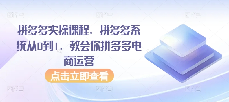拼多多实操课程，拼多多系统从0到1，教会你拼多多电商运营-易得个人分享
