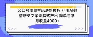 公众号流量主玩法新技巧,利用AI做情感类文案无脑式产出,简单易学,月收益4000+【揭秘】-易得个人分享