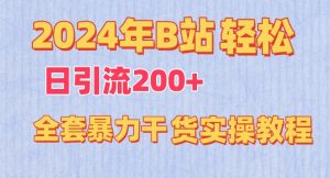 2024年B站轻松日引流200+的全套暴力干货实操教程【揭秘】-易得个人分享