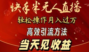 2024快手半无人直播，简单操作月入1W+ 高效引流当天见收益【揭秘】-易得个人分享