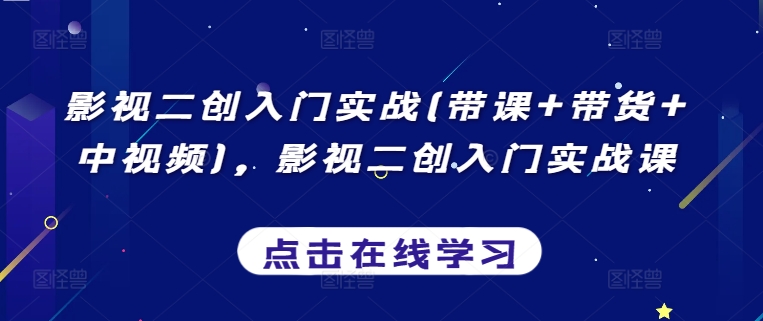 影视二创入门实战(带课+带货+中视频)，影视二创入门实战课-易得个人分享