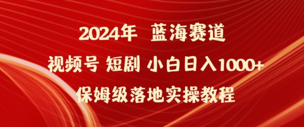 2024年视频号短剧新玩法小白日入1000+保姆级落地实操教程【揭秘】-易得个人分享