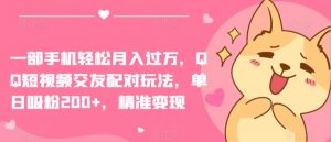 一部手机轻松月入过万，QQ短视频交友配对玩法，单日吸粉200+，精准变现【揭秘】-易得个人分享