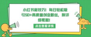 小红书新技巧，每日轻松吸引50+高质量创业粉丝，附详细教程【揭秘】-易得个人分享