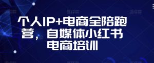 个人IP+电商全陪跑营，自媒体小红书电商培训-易得个人分享