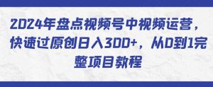 2024年盘点视频号中视频运营，快速过原创日入300+，从0到1完整项目教程-易得个人分享