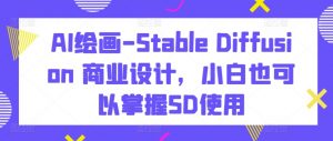 AI绘画-Stable Diffusion 商业设计，小白也可以掌握SD使用-易得个人分享