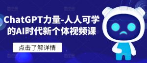 ChatGPT力量-人人可学的AI时代新个体视频课-易得个人分享