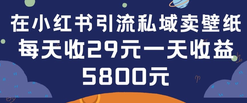 在小红书引流私域卖壁纸每张29元单日最高卖出200张(0-1搭建教程)【揭秘】-易得个人分享
